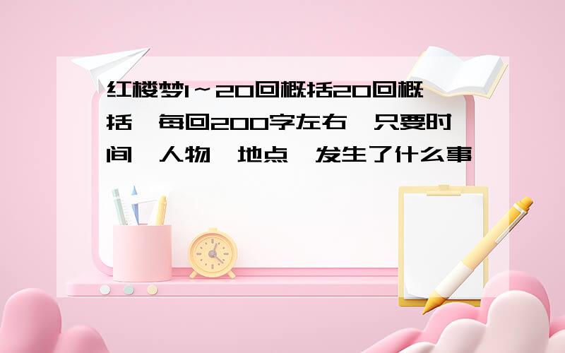 红楼梦1～20回概括20回概括,每回200字左右,只要时间、人物、地点,发生了什么事