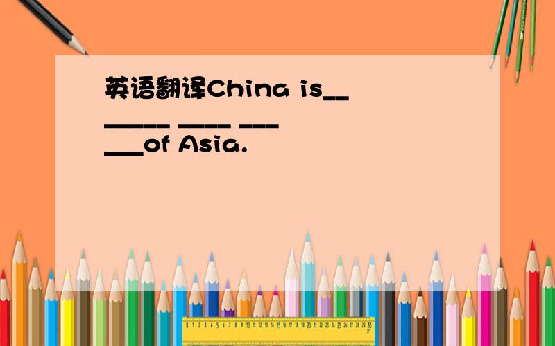 英语翻译China is_______ ____ ______of Asia.