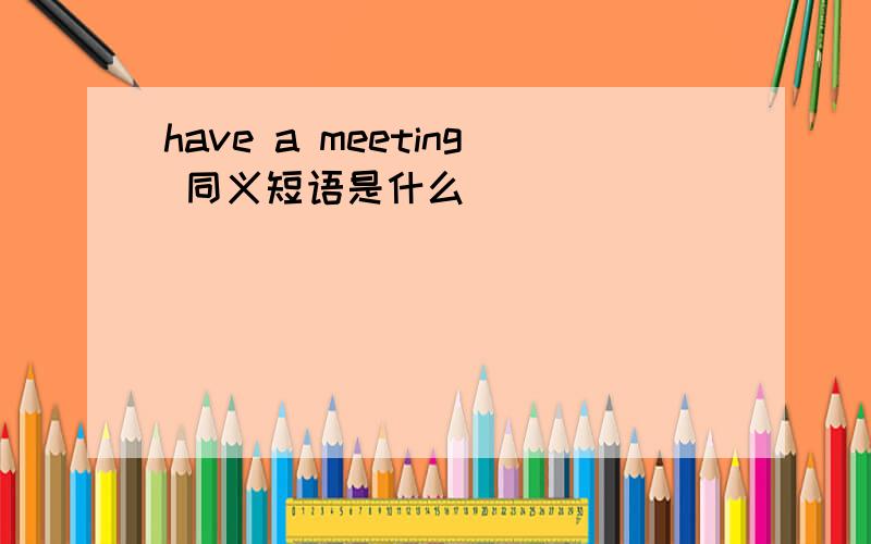 have a meeting 同义短语是什么