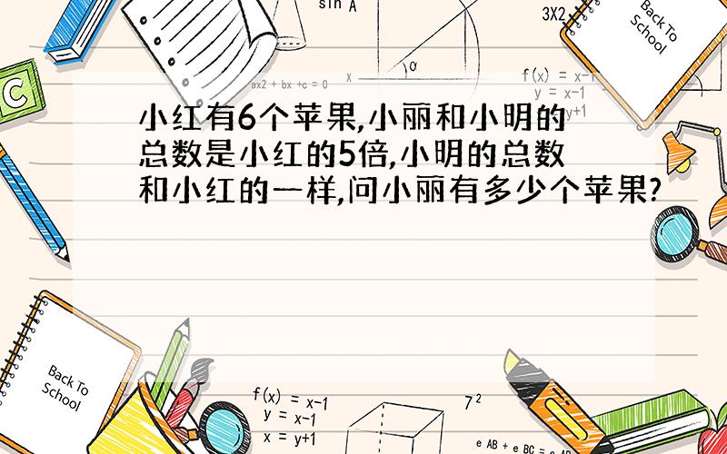 小红有6个苹果,小丽和小明的总数是小红的5倍,小明的总数和小红的一样,问小丽有多少个苹果?