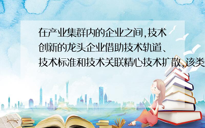 在产业集群内的企业之间,技术创新的龙头企业借助技术轨道、技术标准和技术关联精心技术扩散,该类形式属于技术地域扩散的：