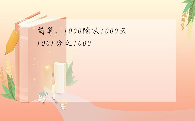 简算：1000除以1000又1001分之1000