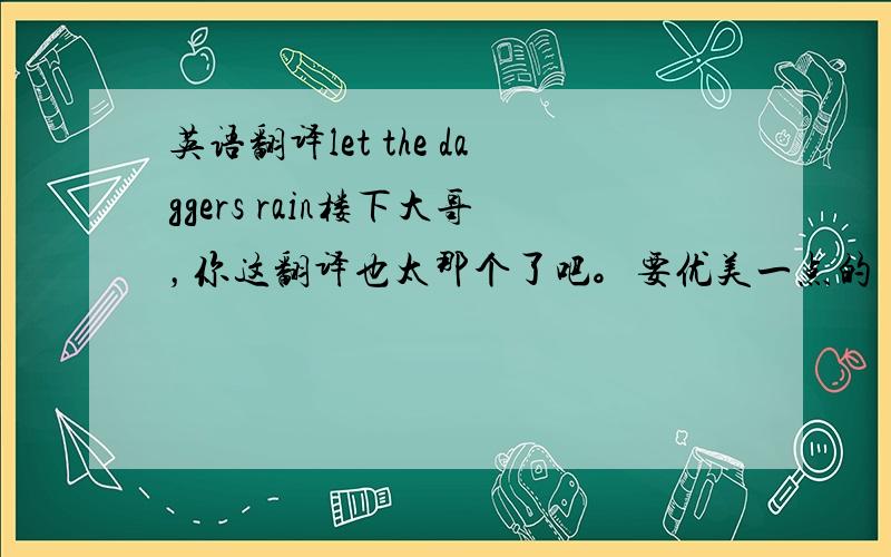 英语翻译let the daggers rain楼下大哥，你这翻译也太那个了吧。要优美一点的