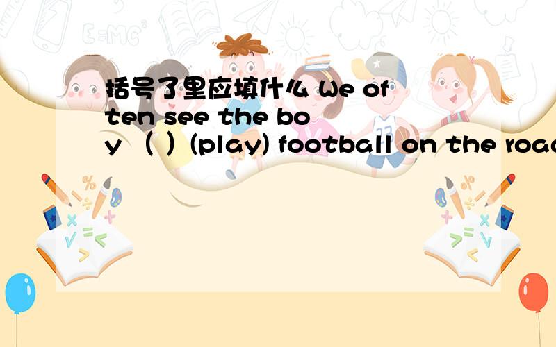 括号了里应填什么 We often see the boy （ ）(play) football on the road