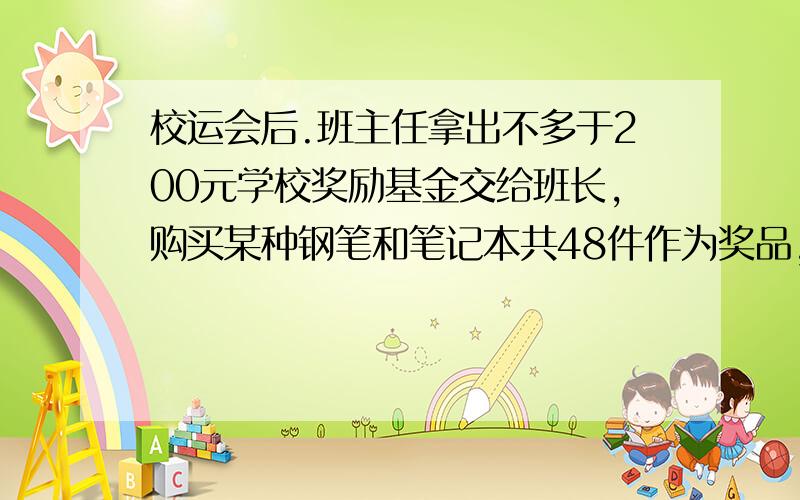 校运会后.班主任拿出不多于200元学校奖励基金交给班长,购买某种钢笔和笔记本共48件作为奖品,奖给校运会