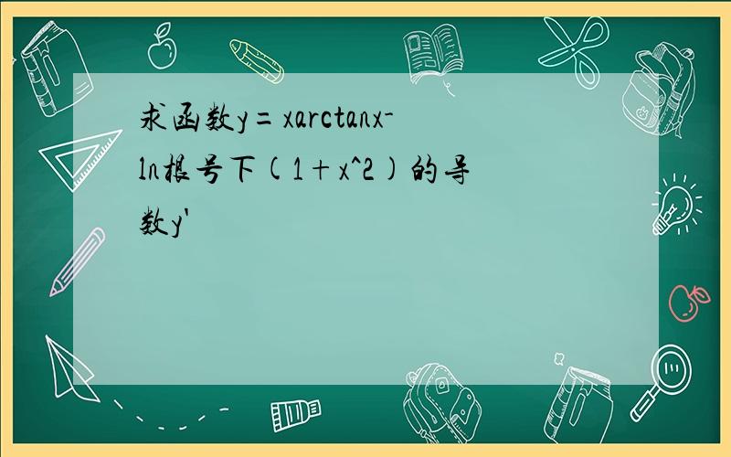 求函数y=xarctanx-ln根号下(1+x^2)的导数y'