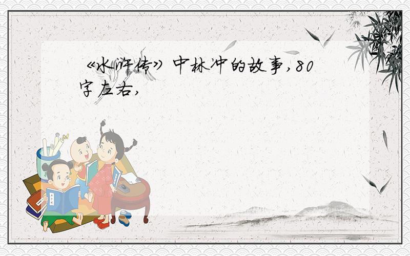 《水浒传》中林冲的故事,80字左右,