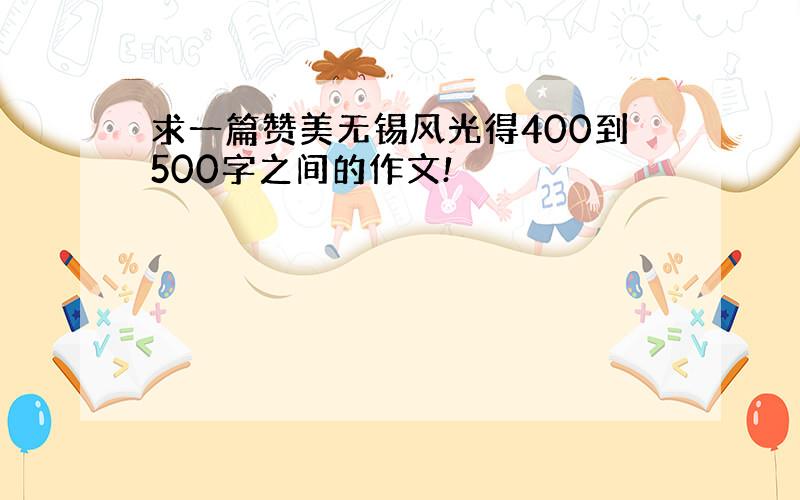 求一篇赞美无锡风光得400到500字之间的作文!