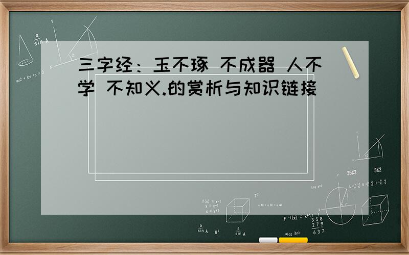 三字经：玉不琢 不成器 人不学 不知义.的赏析与知识链接