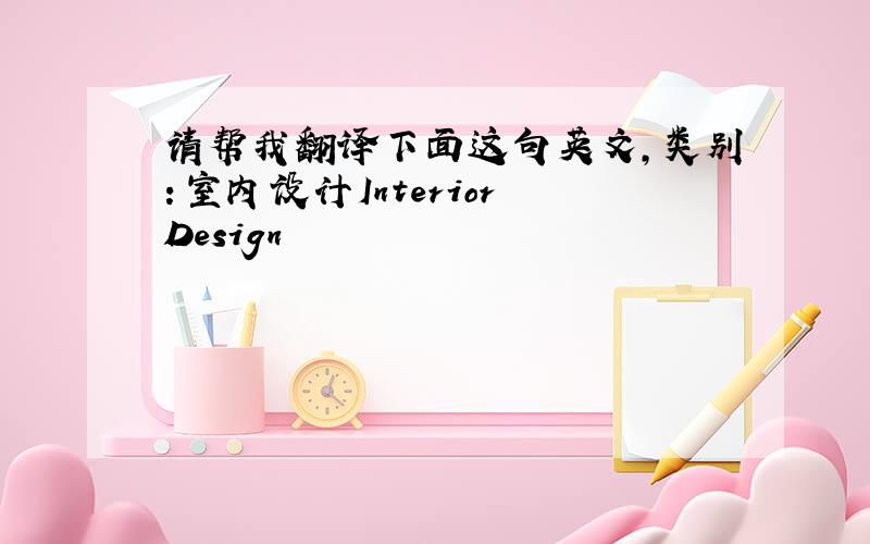 请帮我翻译下面这句英文,类别：室内设计Interior Design