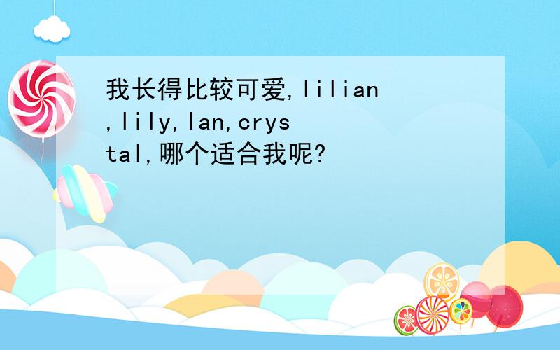 我长得比较可爱,lilian,lily,lan,crystal,哪个适合我呢?