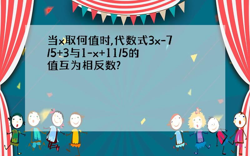 当x取何值时,代数式3x-7/5+3与1-x+11/5的值互为相反数?