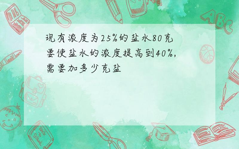 现有浓度为25%的盐水80克要使盐水的浓度提高到40%,需要加多少克盐