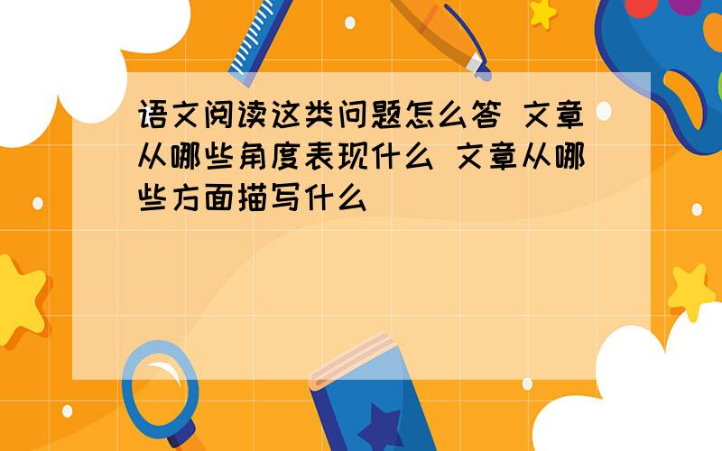 语文阅读这类问题怎么答 文章从哪些角度表现什么 文章从哪些方面描写什么