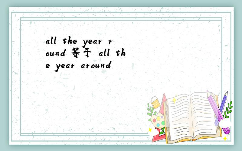 all the year round 等于 all the year around