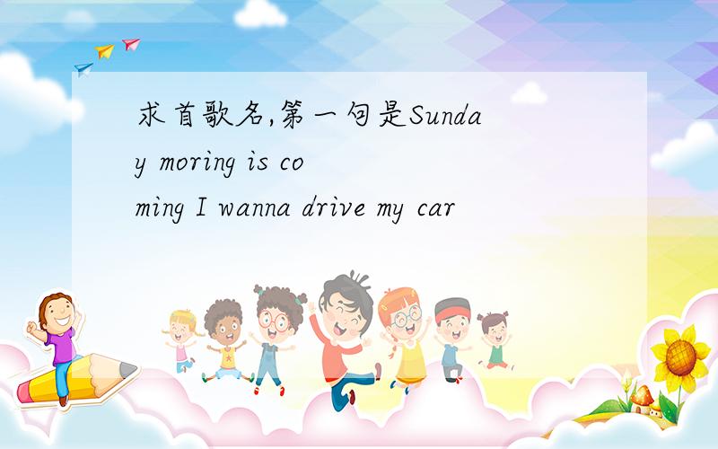 求首歌名,第一句是Sunday moring is coming I wanna drive my car