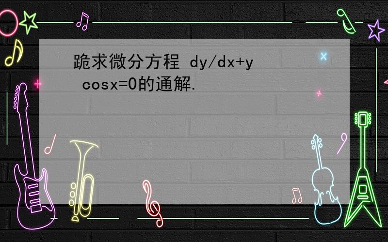 跪求微分方程 dy/dx+y cosx=0的通解.