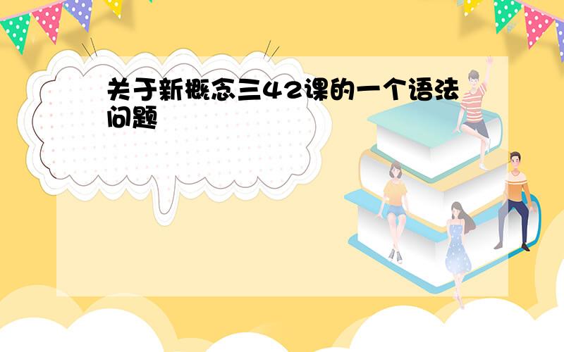 关于新概念三42课的一个语法问题