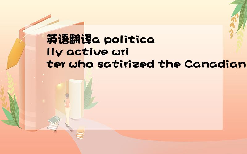 英语翻译a politically active writer who satirized the Canadian p