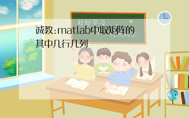 诚教:matlab中取矩阵的其中几行几列