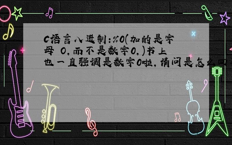 C语言八进制:%0(加的是字母 O,而不是数字0,)书上也一直强调是数字0啦,请问是怎么回事啊?