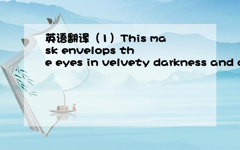 英语翻译（1）This mask envelops the eyes in velvety darkness and c