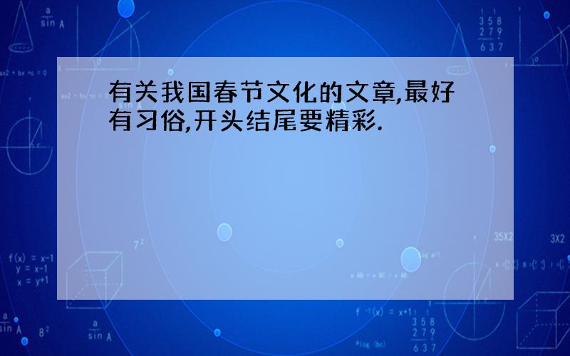 有关我国春节文化的文章,最好有习俗,开头结尾要精彩.