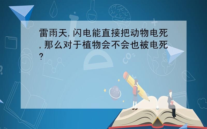 雷雨天,闪电能直接把动物电死,那么对于植物会不会也被电死?