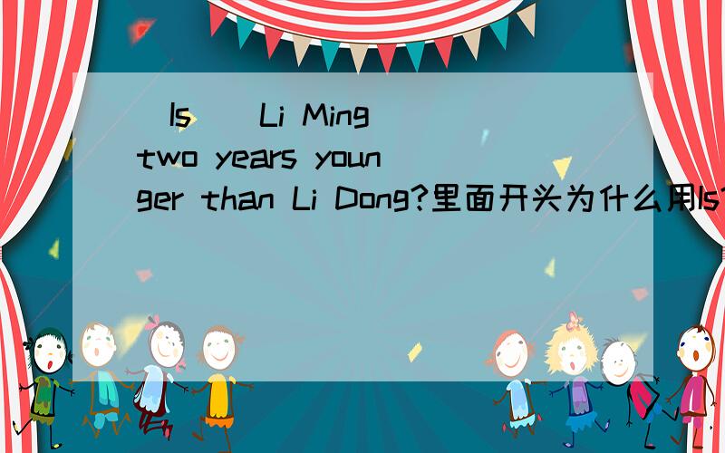 (Is ) Li Ming two years younger than Li Dong?里面开头为什么用Is?