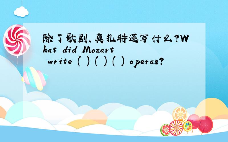 除了歌剧,莫扎特还写什么?What did Mozart write ( ) ( ) ( ) operas?