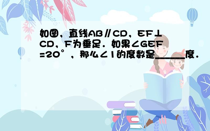 如图，直线AB∥CD，EF⊥CD，F为垂足．如果∠GEF=20°，那么∠1的度数是______度．