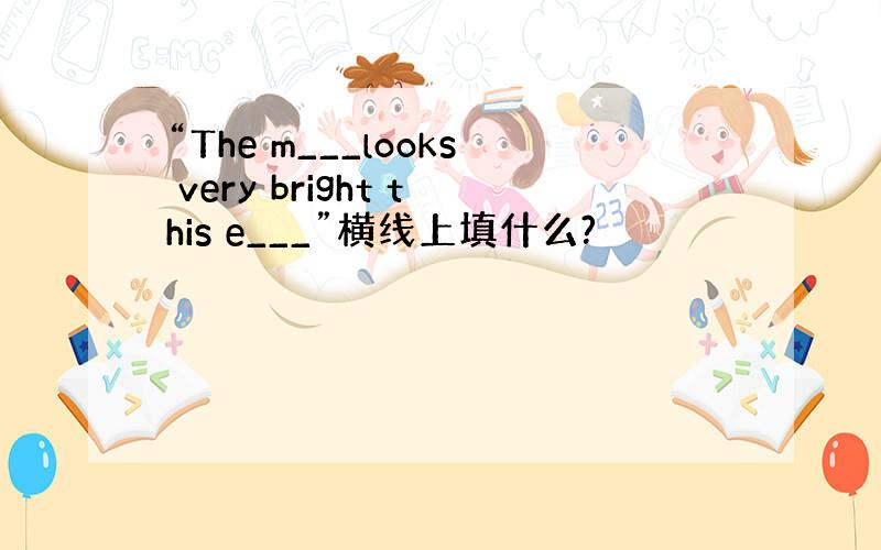 “The m___looks very bright this e___”横线上填什么?