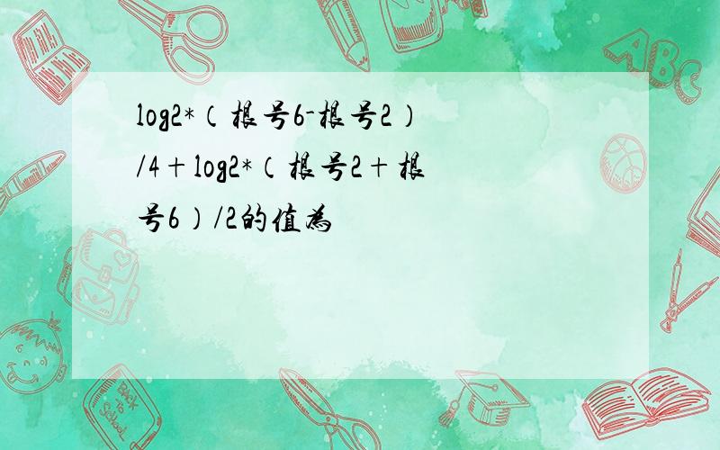 log2*（根号6-根号2）/4+log2*（根号2+根号6）/2的值为