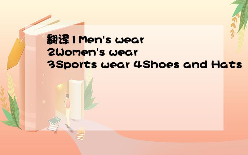 翻译1Men's wear 2Women's wear 3Sports wear 4Shoes and Hats