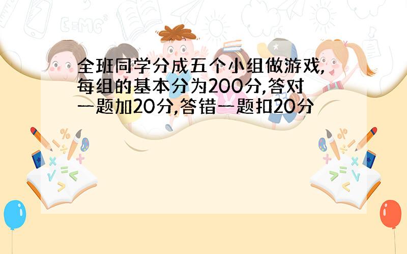 全班同学分成五个小组做游戏,每组的基本分为200分,答对一题加20分,答错一题扣20分