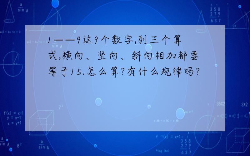 1——9这9个数字,列三个算式,横向、坚向、斜向相加都要等于15.怎么算?有什么规律吗?