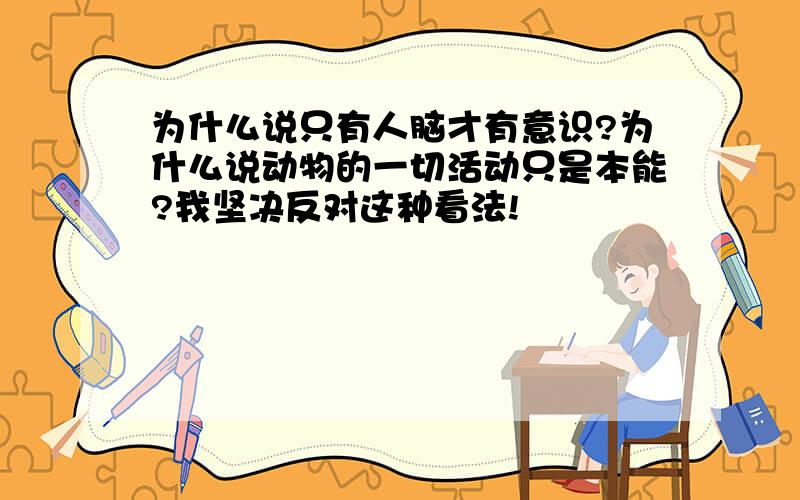 为什么说只有人脑才有意识?为什么说动物的一切活动只是本能?我坚决反对这种看法!