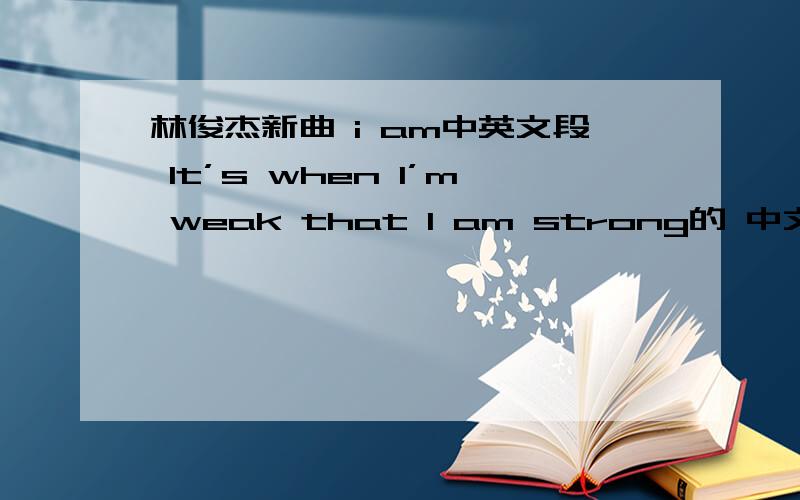 林俊杰新曲 i am中英文段 It’s when I’m weak that I am strong的 中文意思