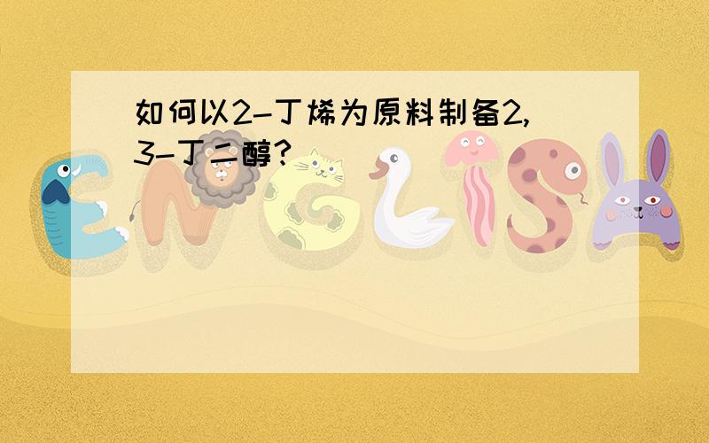 如何以2-丁烯为原料制备2,3-丁二醇?