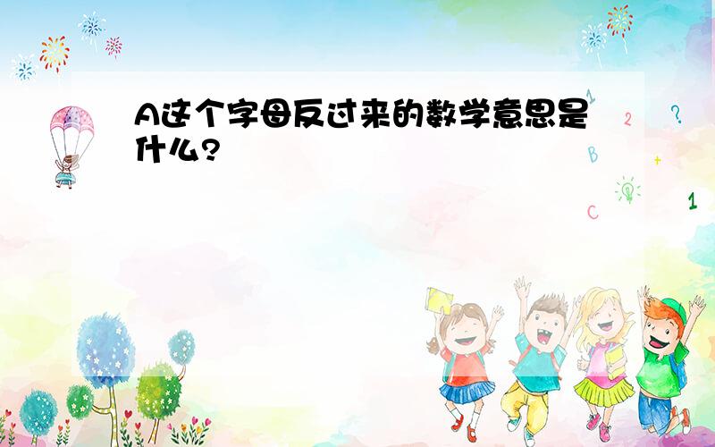 A这个字母反过来的数学意思是什么?