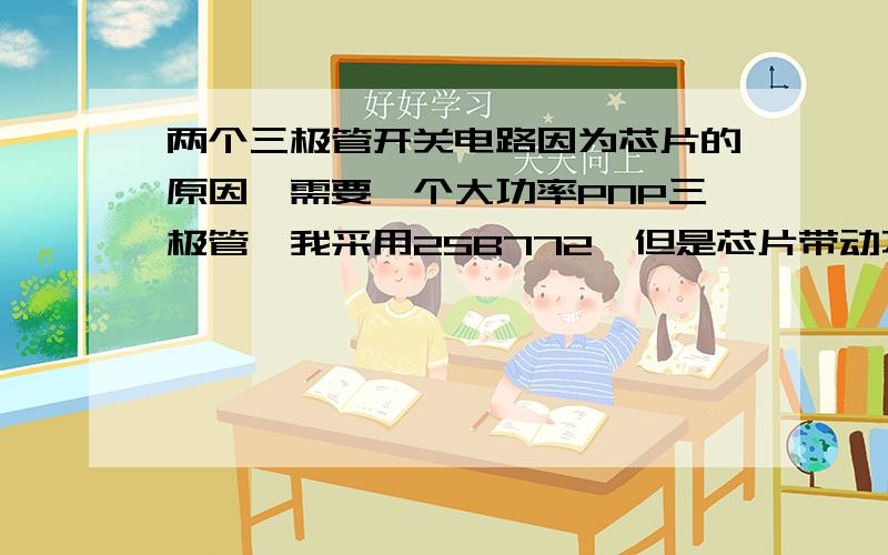 两个三极管开关电路因为芯片的原因,需要一个大功率PNP三极管,我采用2SB772,但是芯片带动不起来,用9012可以带动