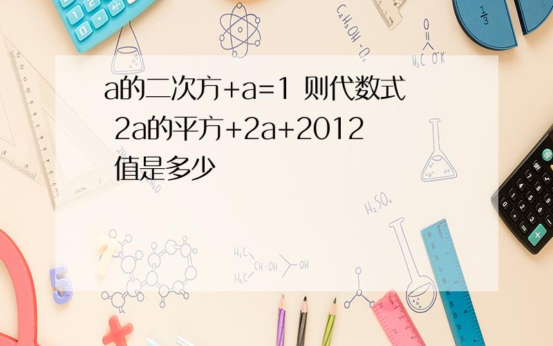 a的二次方+a=1 则代数式 2a的平方+2a+2012 值是多少