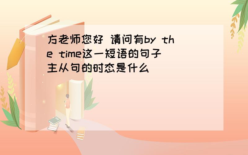 方老师您好 请问有by the time这一短语的句子 主从句的时态是什么