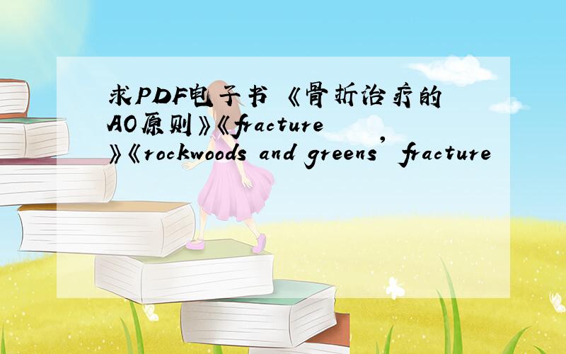 求PDF电子书 《骨折治疗的AO原则》《fracture》《rockwoods and greens' fracture