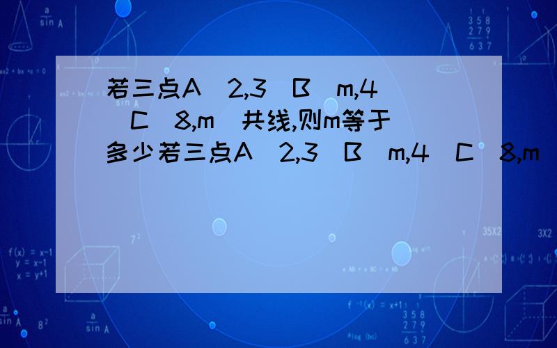 若三点A(2,3)B(m,4)C(8,m)共线,则m等于多少若三点A(2,3)B(m,4)C(8,m)共线,则m等于多少