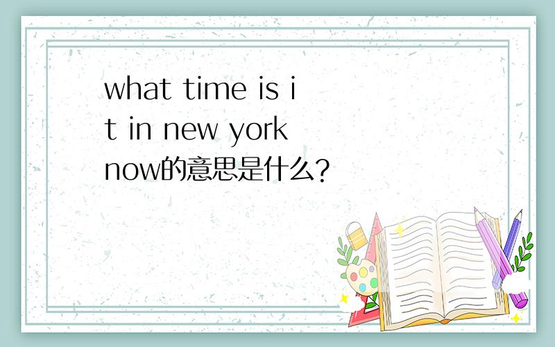 what time is it in new york now的意思是什么?