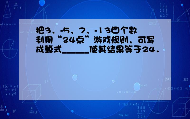 把3，-5，7，-13四个数利用“24点”游戏规则，可写成算式______使其结果等于24．