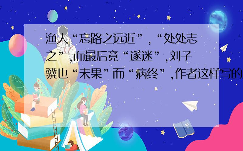 渔人“忘路之远近”,“处处志之”,而最后竟“遂迷”,刘子骥也“未果”而“病终”,作者这样写的原因是