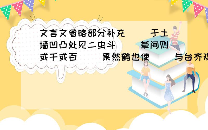 文言文省略部分补充（ ）于土墙凹凸处见二虫斗（ ）草间则或千或百（ ）果然鹤也使（ ）与台齐观之（ ）正浓尽为（ ）所吞