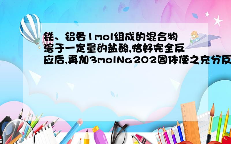 铁、铝各1mol组成的混合物溶于一定量的盐酸,恰好完全反应后,再加3molNa2O2固体使之充分反应,最终产物是Fe(O